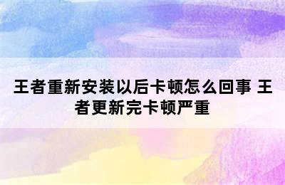 王者重新安装以后卡顿怎么回事 王者更新完卡顿严重